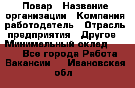 Повар › Название организации ­ Компания-работодатель › Отрасль предприятия ­ Другое › Минимальный оклад ­ 9 000 - Все города Работа » Вакансии   . Ивановская обл.